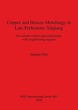 portada Copper and Bronze Metallurgy in Late Prehistoric Xinjiang: Its cultural context and relationship with neighbouring regions (BAR International Series)