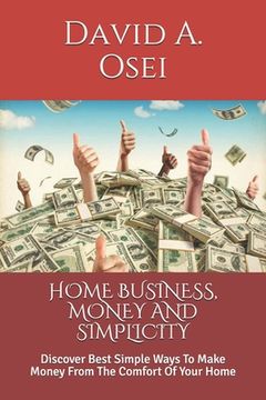 portada Home Business, Money and Simplicity: Discover Best Simple Ways To Make Money From The Comfort Of Your Home (en Inglés)