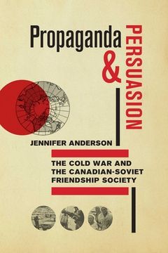 portada Propaganda and Persuasion: The Cold War and the Canadian-Soviet Friendship Society (en Inglés)