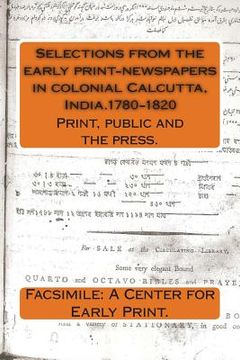 portada Selections from the early print-newspapers in colonial Calcutta, India.1780-1820: Print, public and the press. (en Inglés)