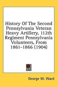 portada history of the second pennsylvania veteran heavy artillery, 112th regiment pennsylvania volunteers, from 1861-1866 (1904) (in English)