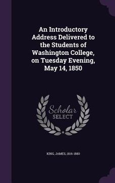 portada An Introductory Address Delivered to the Students of Washington College, on Tuesday Evening, May 14, 1850 (en Inglés)