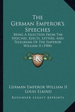 portada the german emperor's speeches: being a selection from the speeches, edicts, letters, and telegrams of the emperor william ii (1904) (en Inglés)