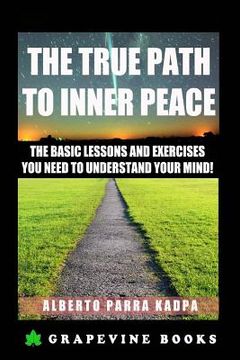 portada The True Path to Inner Peace: The Beginner´s Guide to Understanding Your Mental Computer and Reprogramming Your Life! (in English)