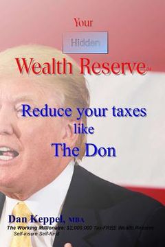 portada Your Hidden Wealth Reserve: Reduce your taxes like The Don (en Inglés)