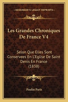 portada Les Grandes Chroniques De France V4: Selon Que Elles Sont Conservees En L'Eglise De Saint Denis En France (1838) (in French)