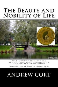 portada The Beauty and Nobility of Life: The Restoration of Meaning in a World Overwhelmed by Commercialism, Scientism, and Fundamentalism (en Inglés)