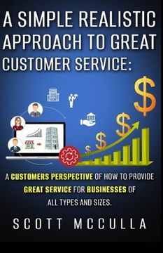 portada A simple realistic approach to great customer service: A customers perspective of how to provide great service for businesses of all types and sizes. (in English)