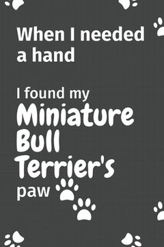 portada When I needed a hand, I found my Miniature Bull Terrier's paw: For Miniature Bull Terrier Puppy Fans (in English)