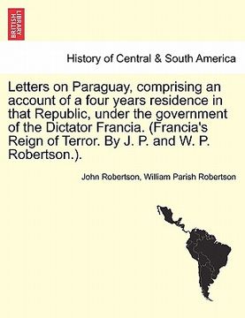 portada letters on paraguay, comprising an account of a four years residence in that republic, under the government of the dictator francia. (francia ` s reign