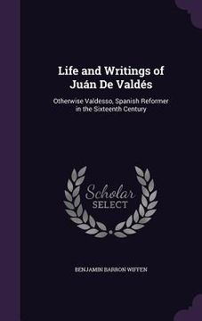 portada Life and Writings of Juán De Valdés: Otherwise Valdesso, Spanish Reformer in the Sixteenth Century