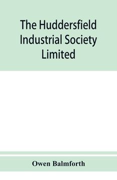 portada The Huddersfield Industrial Society Limited: history of fifty years' progress, l860-1910
