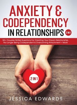 portada Anxiety& Codependency In Relationships (2 in 1): 50] Couples Skills& Questions For Creating Your Dream Relationship, No Longer Being Codependent& Over (en Inglés)