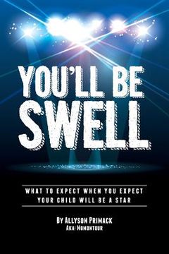 portada You'll Be Swell!: What To Expect When You Expect Your Child Will Be A Star (en Inglés)