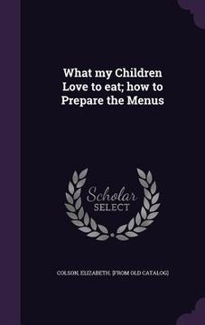 portada What my Children Love to eat; how to Prepare the Menus (en Inglés)