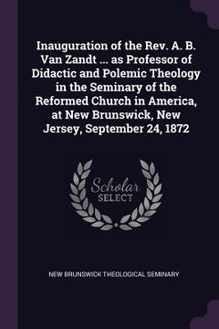 portada Inauguration of the Rev. A. B. Van Zandt ... as Professor of Didactic and Polemic Theology in the Seminary of the Reformed Church in America, at New B (en Inglés)