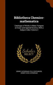 portada Bibliotheca Chemico-mathematica: Catalogue of Works in Many Tongues on Exact and Applied Science, With a Subject-index Volume 2