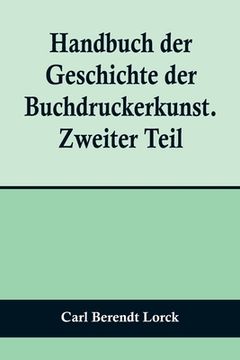 portada Handbuch der Geschichte der Buchdruckerkunst. Zweiter Teil; Wiedererwachen und neue Blüte der Kunst. 1751-1882. (en Alemán)