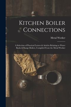 portada Kitchen Boiler Connections: A Selection of Practical Letters & Articles Relating to Water Backs & Range Boilers, Compiled From the Metal Worker (en Inglés)