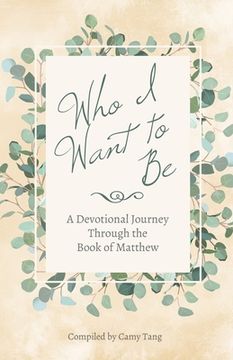 portada Who I Want to Be: A Devotional Journey Through the Book of Matthew (en Inglés)