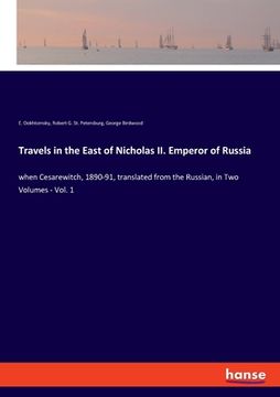 portada Travels in the East of Nicholas II. Emperor of Russia: when Cesarewitch, 1890-91, translated from the Russian, in Two Volumes - Vol. 1 