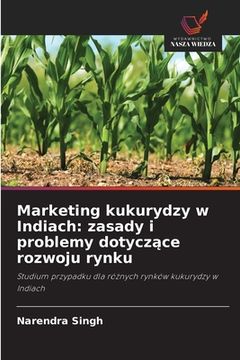 portada Marketing kukurydzy w Indiach: zasady i problemy dotyczące rozwoju rynku (en Polaco)