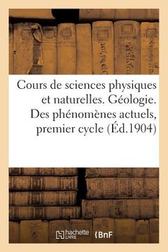 portada Cours de Sciences Physiques Et Naturelles Répondant Aux Programmes Officiels de 1902: Géologie. Etude Des Phénomènes Actuels, Premier Cycle (en Francés)