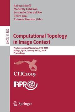portada Computational Topology in Image Context: 7th International Workshop, Ctic 2019, Málaga, Spain, January 24-25, 2019, Proceedings (en Inglés)