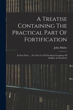 portada A Treatise Containing The Practical Part Of Fortification: In Four Parts. ... For The Use Of The Royal Academy Of Artillery At Woolwich (en Inglés)