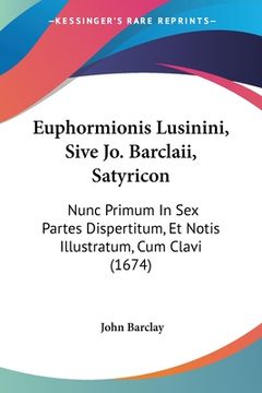 portada Euphormionis Lusinini, Sive Jo. Barclaii, Satyricon: Nunc Primum In Sex Partes Dispertitum, Et Notis Illustratum, Cum Clavi (1674) (en Latin)