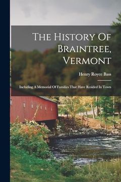 portada The History of Braintree, Vermont: Including a Memorial of Families That Have Resided in Town (in English)