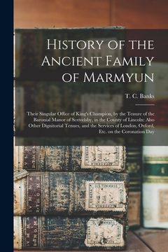 portada History of the Ancient Family of Marmyun; Their Singular Office of King's Champion, by the Tenure of the Baronial Manor of Scrivelsby, in the County o (in English)
