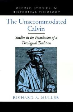 portada the unaccommodated calvin: studies in the foundation of a theological tradition (in English)