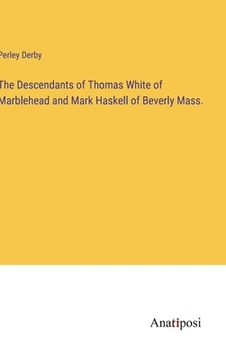 portada The Descendants of Thomas White of Marblehead and Mark Haskell of Beverly Mass. (en Inglés)