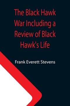 portada The Black Hawk War Including a Review of Black Hawk's Life (en Inglés)