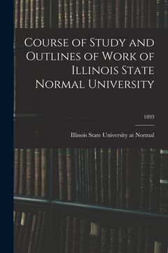 portada Course of Study and Outlines of Work of Illinois State Normal University; 1893 (en Inglés)