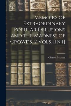 portada Memoirs of Extraordinary Popular Delusions and the Madness of Crowds. 2 Vols. [In 1] (en Inglés)