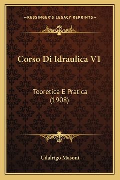 portada Corso Di Idraulica V1: Teoretica E Pratica (1908) (en Italiano)