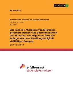 portada Wie kann die Akzeptanz von Migranten gefördert werden? Die Beeinflussbarkeit der Akzeptanz von Migranten über die wahrgenommene Handlungsfähigkeit vie