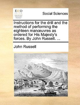 portada instructions for the drill and the method of performing the eighteen manuvres as ordered for his majesty's forces. by john russell. ... (in English)