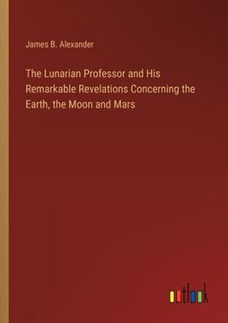 portada The Lunarian Professor and His Remarkable Revelations Concerning the Earth, the Moon and Mars