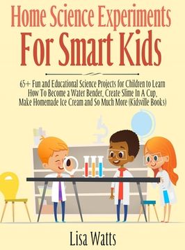 portada Home Science Experiments for Smart Kids!: 65+ Fun and Educational Science Projects for Children to Learn How to Become a Water Bender, Create Slime in (en Inglés)