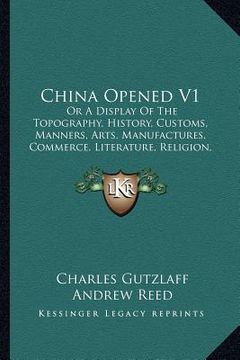 portada china opened v1: or a display of the topography, history, customs, manners, arts, manufactures, commerce, literature, religion, jurispr (en Inglés)
