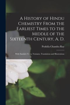 portada A History of Hindu Chemistry From the Earliest Times to the Middle of the Sixteenth Century, A. D.: With Sanskrit Texts, Variants, Translation and Ill (en Inglés)