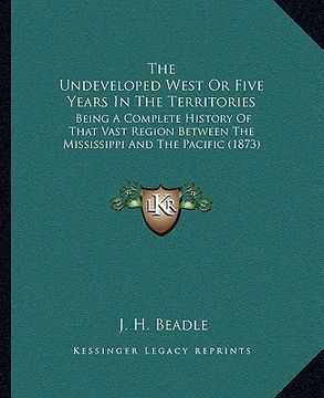 portada the undeveloped west or five years in the territories: being a complete history of that vast region between the mississippi and the pacific (1873) (en Inglés)