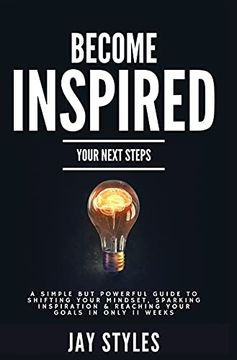 portada Become Inspired: Your Next Steps: A Simple but Powerful Guide to Shifting Your Mindset, Sparking Inspiration, and Reaching Your Goals in Only 11 Weeks (en Inglés)