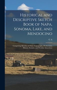 portada Historical and Descriptive Sketch Book of Napa, Sonoma, Lake, and Mendocino: Comprising Sketches of Their Topography, Productions, History, Scenery, a (in English)