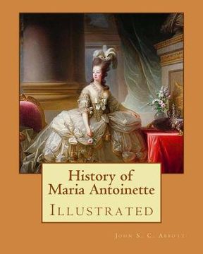 portada History of Maria Antoinette. By: John S. C. Abbott (illustrated): Marie Antoinette ( born Maria Antonia Josepha Johanna; 2 November 1755 - 16 October 