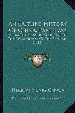 portada an outline history of china, part two: from the manchu conquest to the recognition of the republic (1913) (en Inglés)