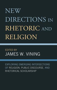 portada New Directions in Rhetoric and Religion: Exploring Emerging Intersections of Religion, Public Discourse, and Rhetorical Scholarship (en Inglés)